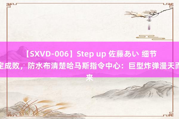 【SXVD-006】Step up 佐藤あい 细节决定成败，防水布清楚哈马斯指令中心：巨型炸弹漫天而来