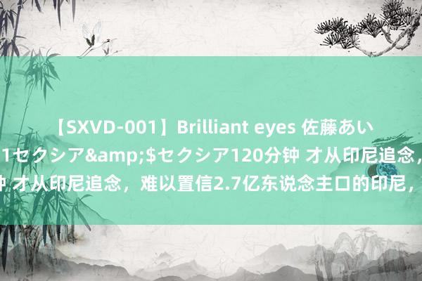 【SXVD-001】Brilliant eyes 佐藤あい</a>2006-11-01セクシア&$セクシア120分钟 才从印尼追念，难以置信2.7亿东说念主口的印尼，确切发展成这样了