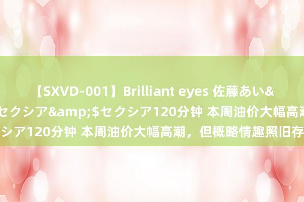 【SXVD-001】Brilliant eyes 佐藤あい</a>2006-11-01セクシア&$セクシア120分钟 本周油价大幅高潮，但概略情趣照旧存在