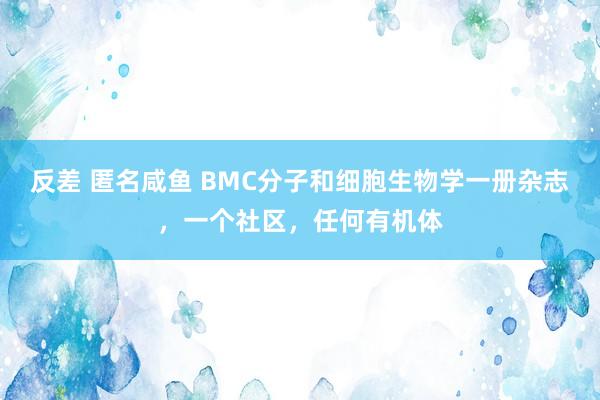 反差 匿名咸鱼 BMC分子和细胞生物学一册杂志，一个社区，任何有机体