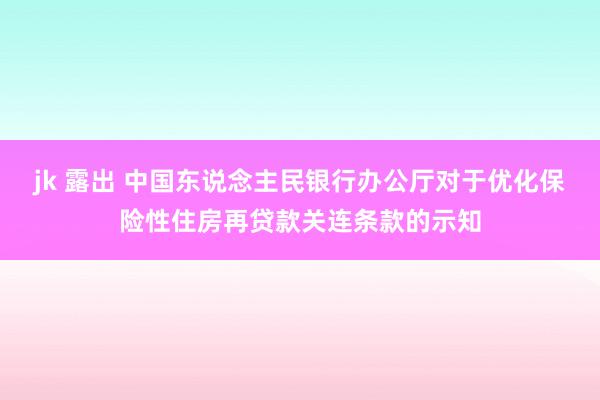 jk 露出 中国东说念主民银行办公厅对于优化保险性住房再贷款关连条款的示知