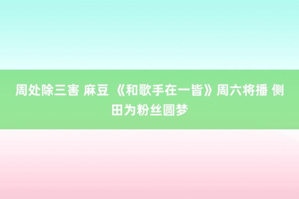 周处除三害 麻豆 《和歌手在一皆》周六将播 侧田为粉丝圆梦